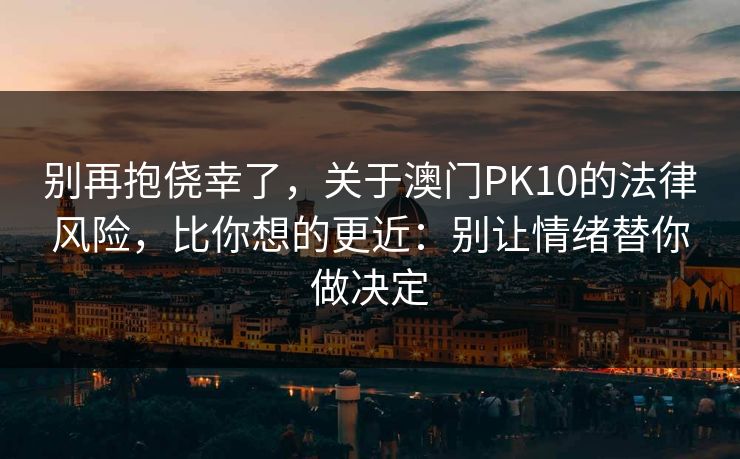 别再抱侥幸了，关于澳门PK10的法律风险，比你想的更近：别让情绪替你做决定