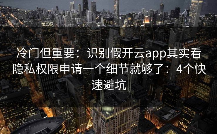 冷门但重要：识别假开云app其实看隐私权限申请一个细节就够了：4个快速避坑