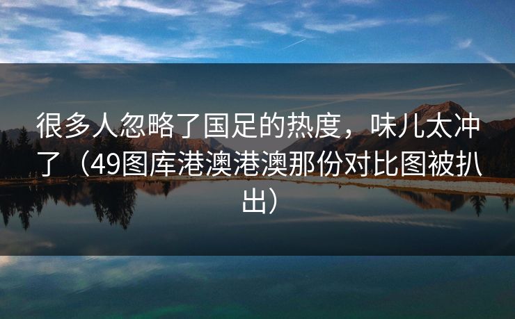 很多人忽略了国足的热度，味儿太冲了（49图库港澳港澳那份对比图被扒出）