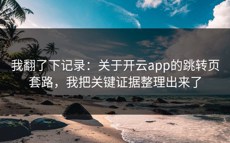 我翻了下记录：关于开云app的跳转页套路，我把关键证据整理出来了