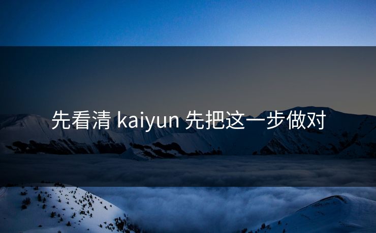 先看清 kaiyun 先把这一步做对