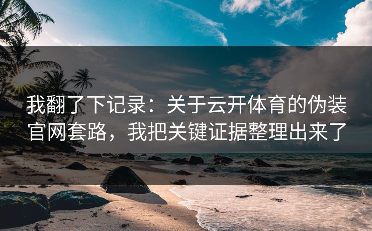 我翻了下记录：关于云开体育的伪装官网套路，我把关键证据整理出来了