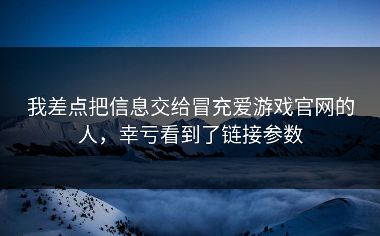 我差点把信息交给冒充爱游戏官网的人，幸亏看到了链接参数