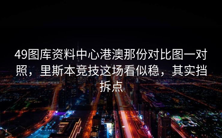 49图库资料中心港澳那份对比图一对照，里斯本竞技这场看似稳，其实挡拆点