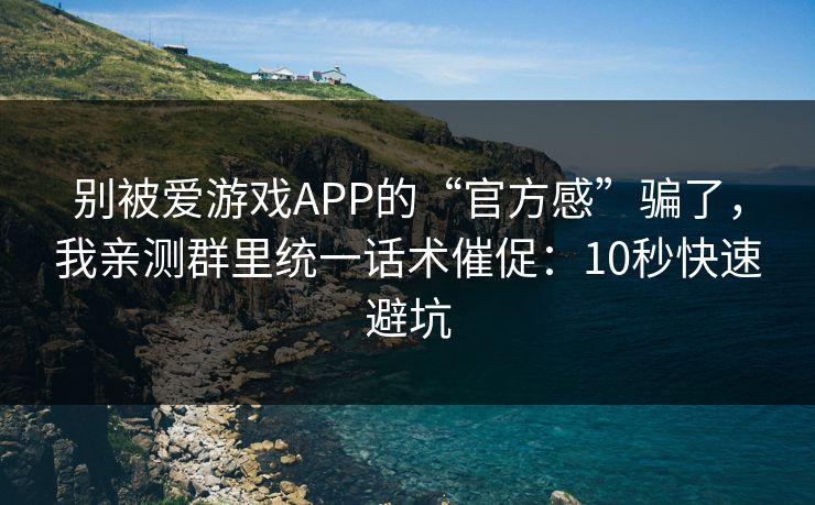别被爱游戏APP的“官方感”骗了，我亲测群里统一话术催促：10秒快速避坑