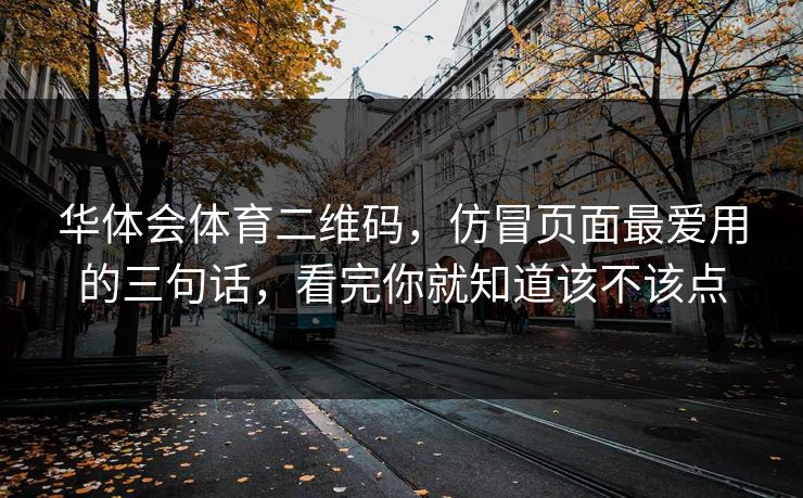 华体会体育二维码，仿冒页面最爱用的三句话，看完你就知道该不该点