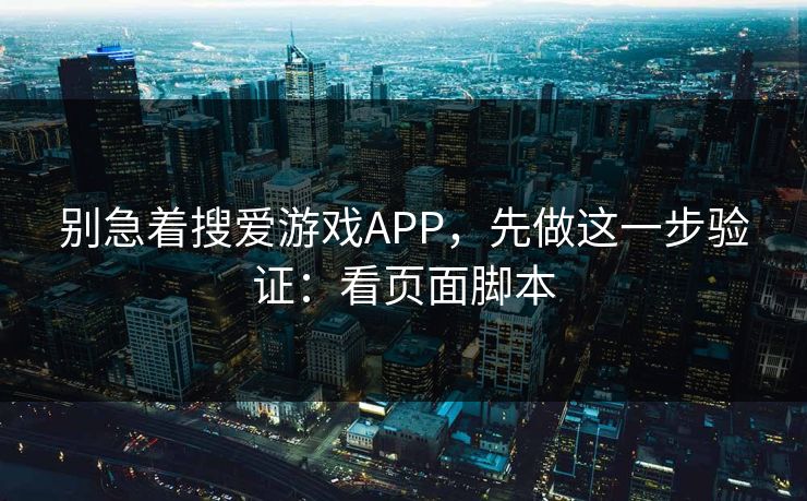 别急着搜爱游戏APP，先做这一步验证：看页面脚本