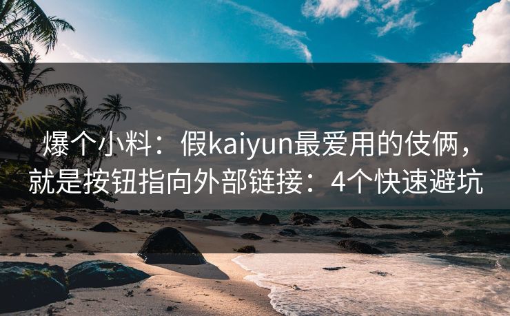 爆个小料：假kaiyun最爱用的伎俩，就是按钮指向外部链接：4个快速避坑