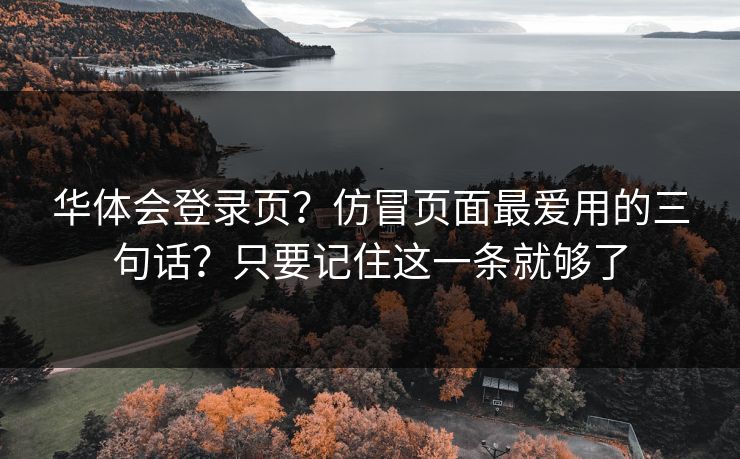 华体会登录页？仿冒页面最爱用的三句话？只要记住这一条就够了